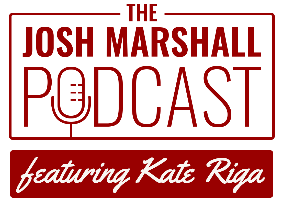 The Josh Marshall Podcast featuring Kate Riga